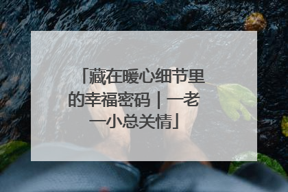 藏在暖心细节里的幸福密码｜一老一小总关情