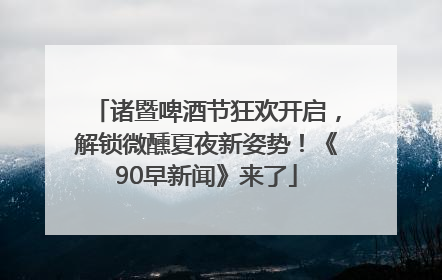 诸暨啤酒节狂欢开启，解锁微醺夏夜新姿势！《90早新闻》来了