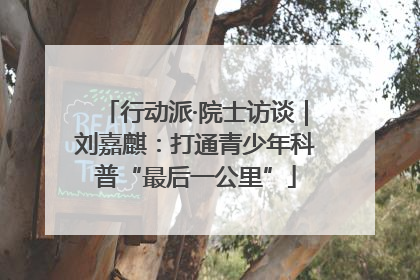 行动派·院士访谈｜刘嘉麒：打通青少年科普“最后一公里”