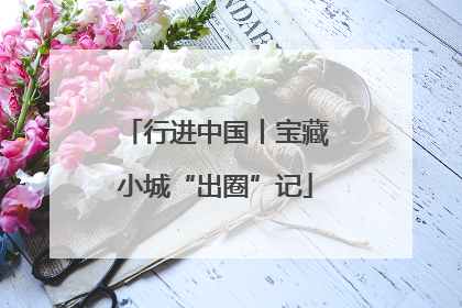 行进中国丨宝藏小城“出圈”记