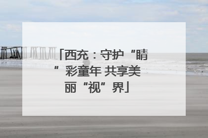 西充：守护“睛”彩童年 共享美丽“视”界