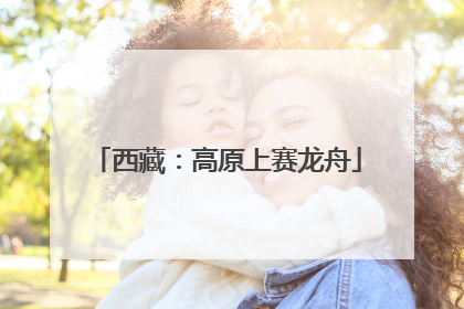 西藏：高原上赛龙舟