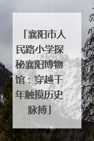襄阳市人民路小学探秘襄阳博物馆：穿越千年触摸历史脉搏