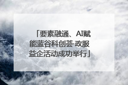 要素融通、AI赋能蓝谷科创荟·政服益企活动成功举行