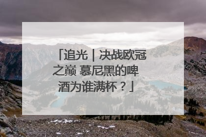 追光｜决战欧冠之巅 慕尼黑的啤酒为谁满杯？