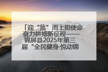 迎“篮”而上担使命 奋力拼搏新征程——锦屏县2025年第三届“全民健身·悦动锦屏”篮球赛圆满闭幕