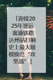迎接2025年暑运 襄渝铁路达州站打响史上最大规模换岔“攻坚战”