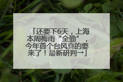 还要下6天，上海本周梅雨“全勤”，今年首个台风真的要来了！最新研判→