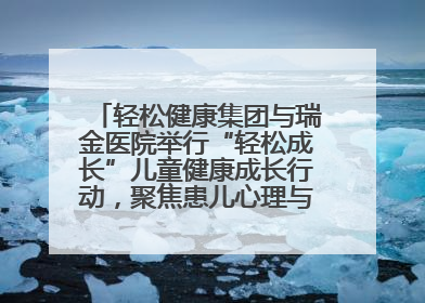轻松健康集团与瑞金医院举行“轻松成长”儿童健康成长行动，聚焦患儿心理与成长支持