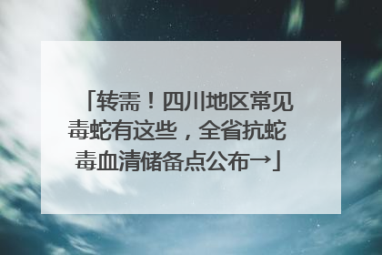 转需！四川地区常见毒蛇有这些，全省抗蛇毒血清储备点公布→