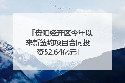 贵阳经开区今年以来新签约项目合同投资52.64亿元