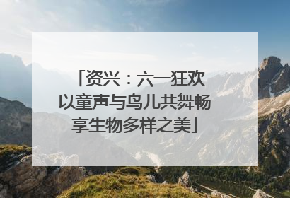 资兴：六一狂欢 以童声与鸟儿共舞畅享生物多样之美