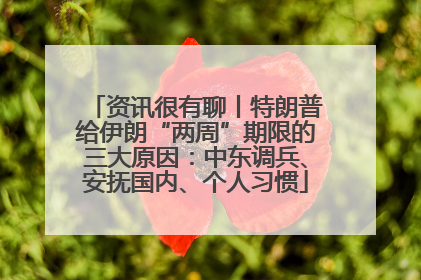 资讯很有聊丨特朗普给伊朗“两周”期限的三大原因：中东调兵、安抚国内、个人习惯