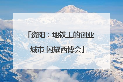 资阳：地铁上的创业城市 闪耀西博会