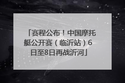 赛程公布！中国摩托艇公开赛（临沂站）6日至8日再战沂河