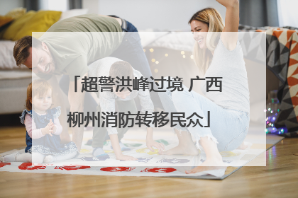 超警洪峰过境 广西柳州消防转移民众