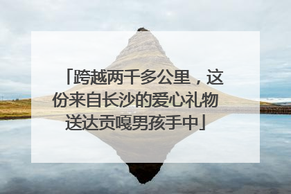 跨越两千多公里，这份来自长沙的爱心礼物送达贡嘎男孩手中