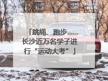 跳绳、跑步……长沙近万名学子进行“运动大考”