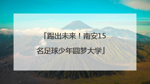 踢出未来！南安15名足球少年圆梦大学