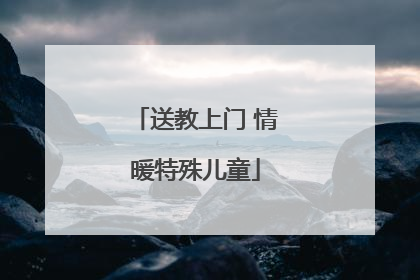 送教上门 情暖特殊儿童