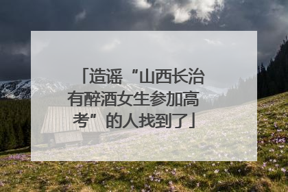 造谣“山西长治有醉酒女生参加高考”的人找到了