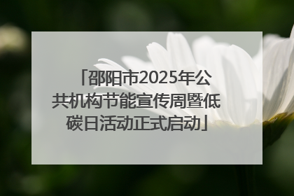 邵阳市2025年公共机构节能宣传周暨低碳日活动正式启动