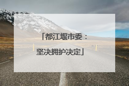 都江堰市委：坚决拥护决定