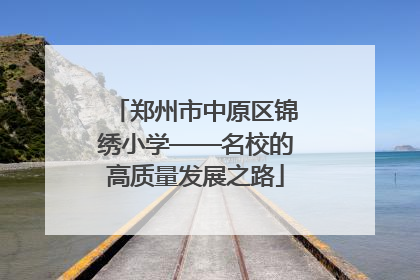 郑州市中原区锦绣小学——名校的高质量发展之路