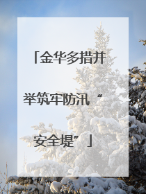 金华多措并举筑牢防汛“安全堤”