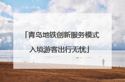 青岛地铁创新服务模式 入境游客出行无忧