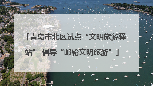 青岛市北区试点“文明旅游驿站” 倡导“邮轮文明旅游”