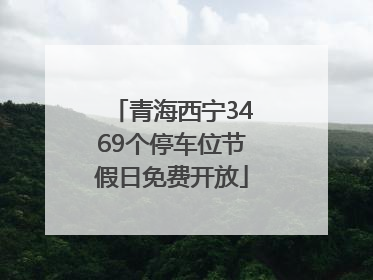 青海西宁3469个停车位节假日免费开放