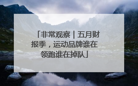 非常观察｜五月财报季，运动品牌谁在领跑谁在掉队