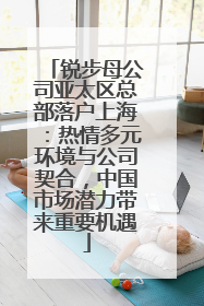 锐步母公司亚太区总部落户上海：热情多元环境与公司契合，中国市场潜力带来重要机遇