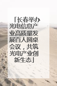 长春举办光电信息产业高质量发展百人圆桌会议，共筑光电产业创新生态