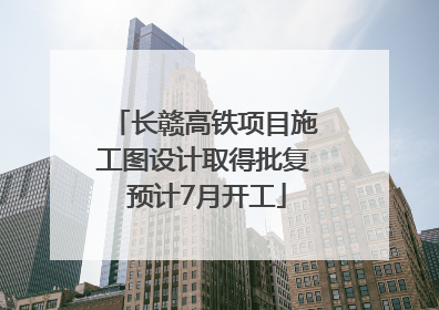 长赣高铁项目施工图设计取得批复 预计7月开工