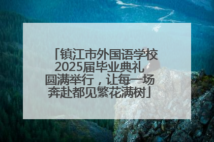 镇江市外国语学校2025届毕业典礼圆满举行，让每一场奔赴都见繁花满树