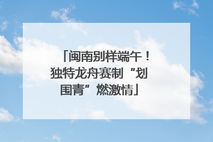 闽南别样端午！独特龙舟赛制“划围青”燃激情