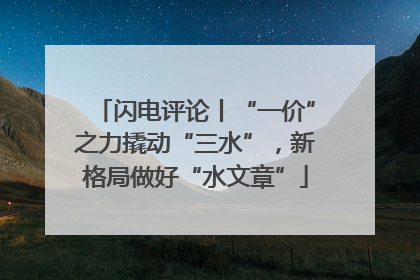 闪电评论丨“一价”之力撬动“三水”，新格局做好“水文章”