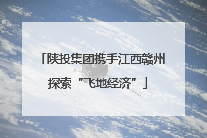 陕投集团携手江西赣州 探索“飞地经济”