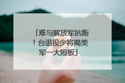 难与解放军抗衡！台退役少将揭美军一大短板