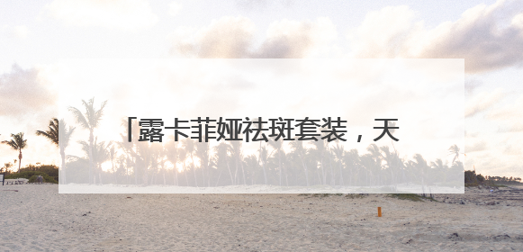 露卡菲娅祛斑套装，天然成分温和祛斑，敏感肌也能放心用的护肤品