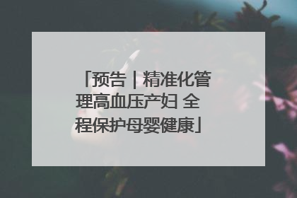 预告｜精准化管理高血压产妇 全程保护母婴健康