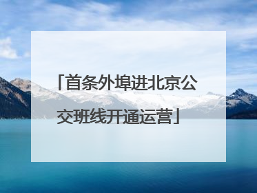 首条外埠进北京公交班线开通运营