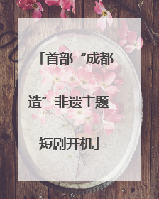 首部“成都造”非遗主题短剧开机