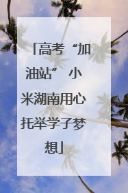 高考“加油站” 小米湖南用心托举学子梦想