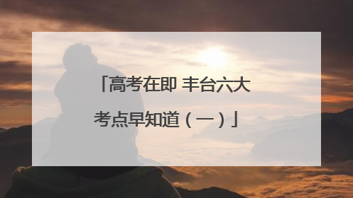 高考在即 丰台六大考点早知道（一）