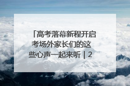 高考落幕新程开启 考场外家长们的这些心声一起来听｜2025四川高考