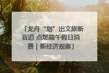龙舟“划”出文旅新赛道 点燃端午假日消费｜新经济观察