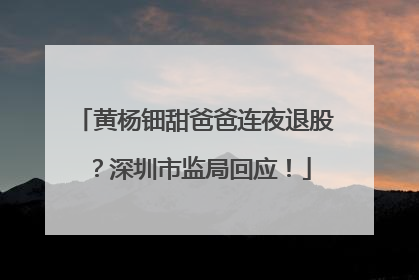 黄杨钿甜爸爸连夜退股？深圳市监局回应！